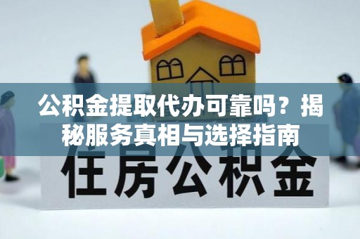 盐池公积金提取代办可靠吗？揭秘服务真相与选择指南