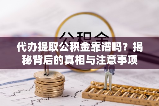 盐池代办提取公积金靠谱吗？揭秘背后的真相与注意事项