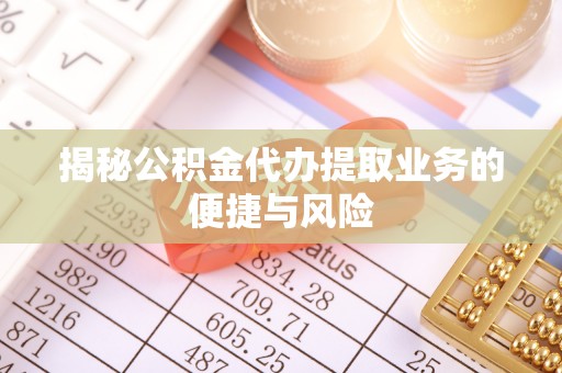 盐池揭秘公积金代办提取业务的便捷与风险