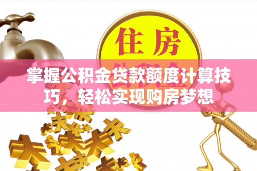 盐池掌握公积金贷款额度计算技巧，轻松实现购房梦想
