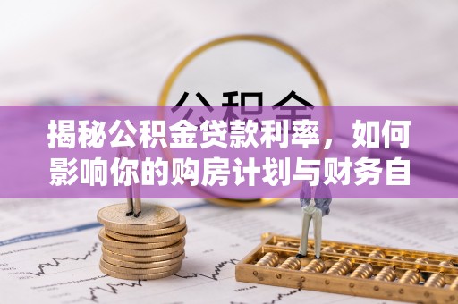盐池揭秘公积金贷款利率，如何影响你的购房计划与财务自由
