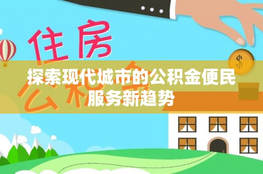 盐池探索现代城市的公积金便民服务新趋势