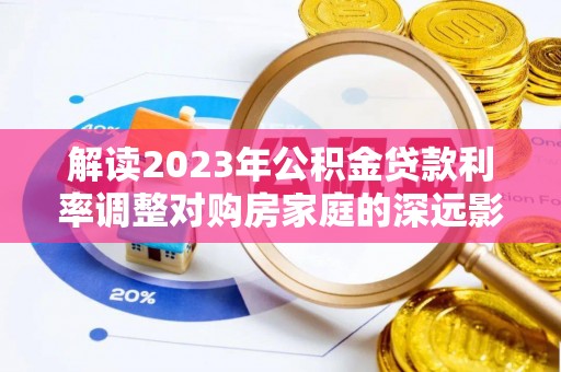 盐池解读2023年公积金贷款利率调整对购房家庭的深远影响