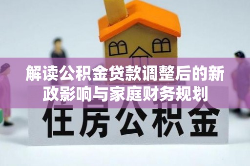 盐池解读公积金贷款调整后的新政影响与家庭财务规划