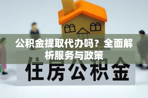 盐池公积金提取代办吗？全面解析服务与政策