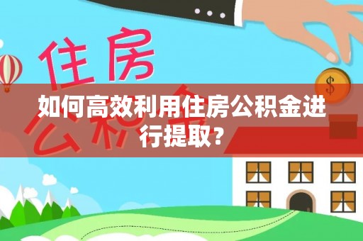盐池如何高效利用住房公积金进行提取？