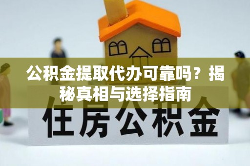 盐池公积金提取代办可靠吗？揭秘真相与选择指南