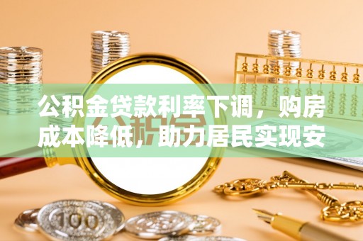 盐池公积金贷款利率下调，购房成本降低，助力居民实现安居梦想