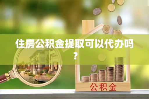 盐池住房公积金提取可以代办吗？