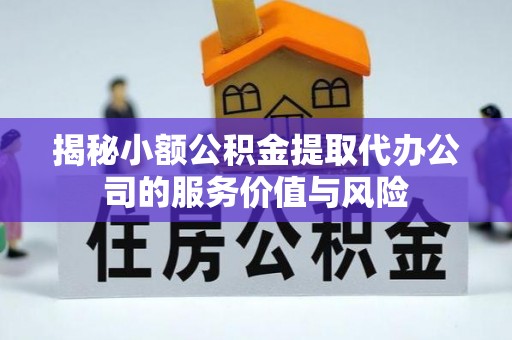 盐池揭秘小额公积金提取代办公司的服务价值与风险