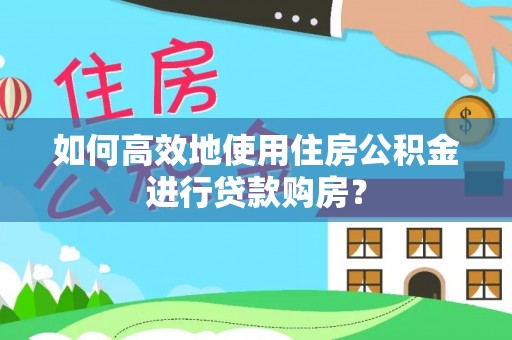 盐池如何高效地使用住房公积金进行贷款购房？