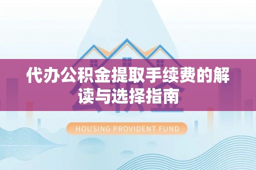盐池代办公积金提取手续费的解读与选择指南