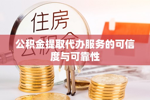 盐池公积金提取代办服务的可信度与可靠性