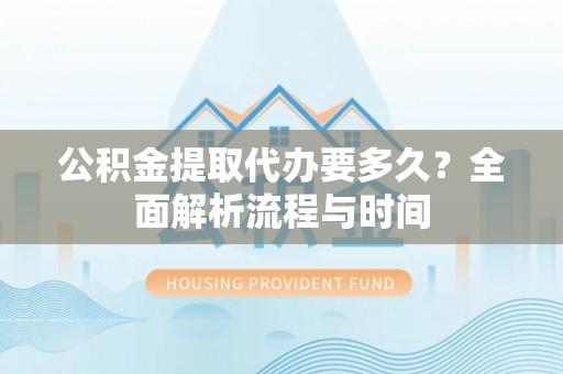 盐池公积金提取代办要多久？全面解析流程与时间