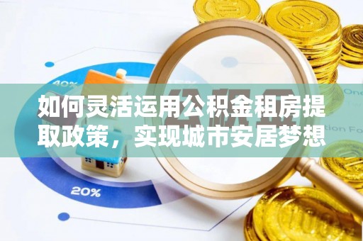 盐池如何灵活运用公积金租房提取政策，实现城市安居梦想