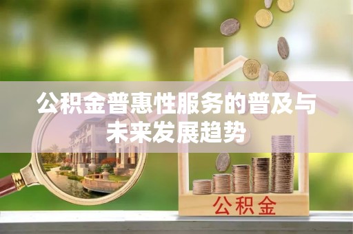 盐池公积金普惠性服务的普及与未来发展趋势