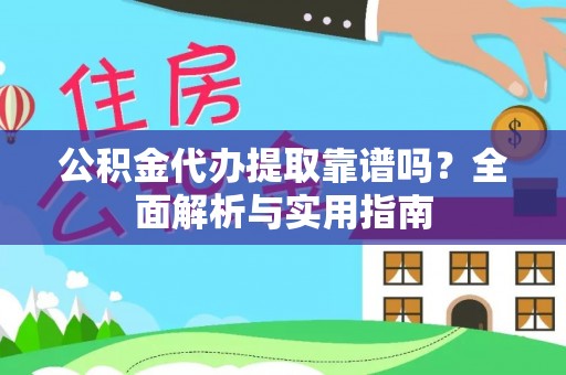 盐池公积金代办提取靠谱吗？全面解析与实用指南
