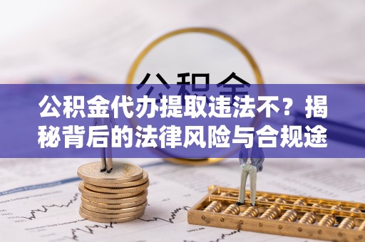 盐池公积金代办提取违法不？揭秘背后的法律风险与合规途径