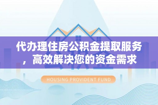盐池代办理住房公积金提取服务，高效解决您的资金需求