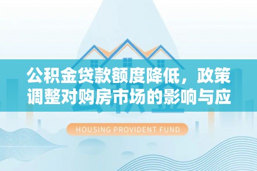 盐池公积金贷款额度降低，政策调整对购房市场的影响与应对策略