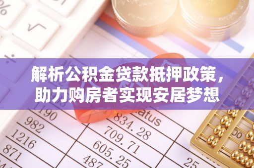 盐池解析公积金贷款抵押政策，助力购房者实现安居梦想