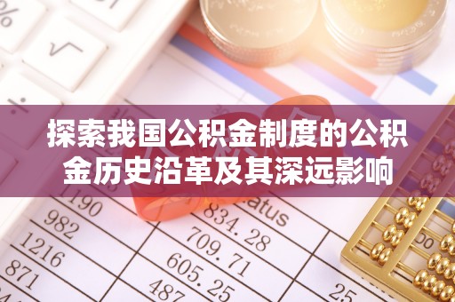 盐池探索我国公积金制度的公积金历史沿革及其深远影响