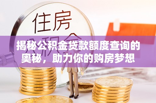 盐池揭秘公积金贷款额度查询的奥秘，助力你的购房梦想