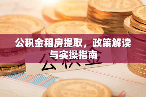 盐池公积金租房提取，政策解读与实操指南