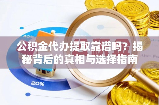 盐池公积金代办提取靠谱吗？揭秘背后的真相与选择指南