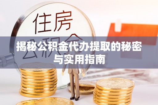 盐池揭秘公积金代办提取的秘密与实用指南