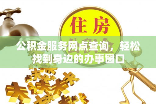 盐池公积金服务网点查询，轻松找到身边的办事窗口