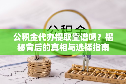 盐池公积金代办提取靠谱吗？揭秘背后的真相与选择指南